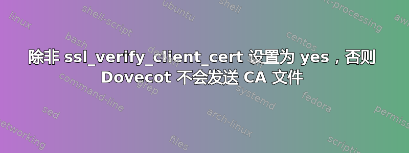 除非 ssl_verify_client_cert 设置为 yes，否则 Dovecot 不会发送 CA 文件