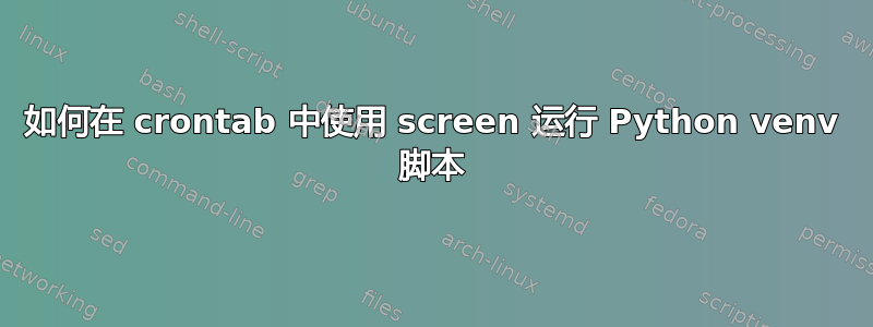 如何在 crontab 中使用 screen 运行 Python venv 脚本