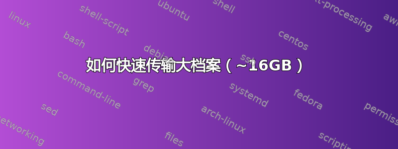 如何快速传输大档案（~16GB）