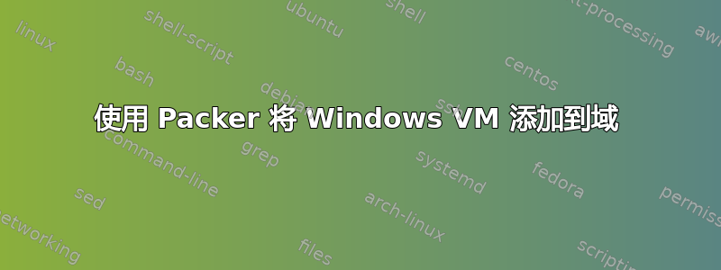 使用 Packer 将 Windows VM 添加到域