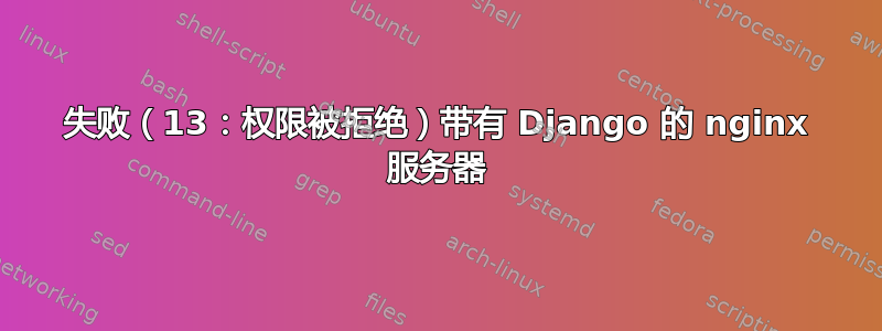 失败（13：权限被拒绝）带有 Django 的 nginx 服务器