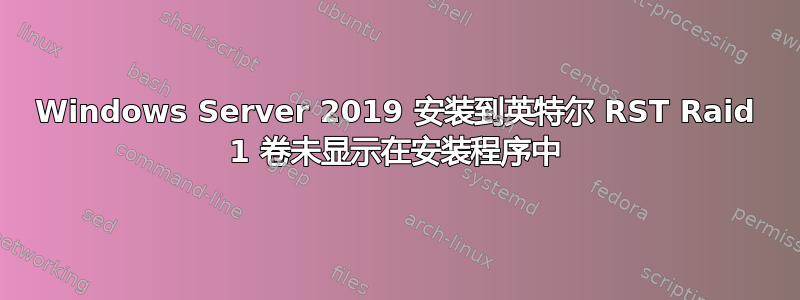 Windows Server 2019 安装到英特尔 RST Raid 1 卷未显示在安装程序中