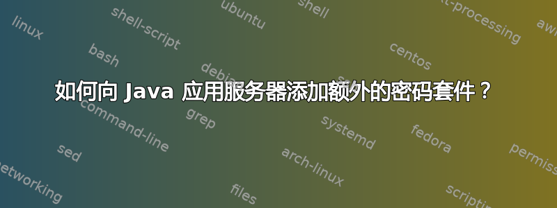 如何向 Java 应用服务器添加额外的密码套件？