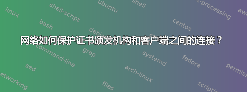 网络如何保护证书颁发机构和客户端之间的连接？