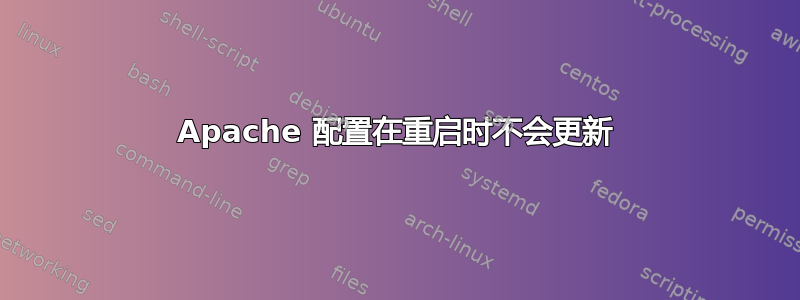 Apache 配置在重启时不会更新