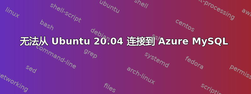 无法从 Ubuntu 20.04 连接到 Azure MySQL