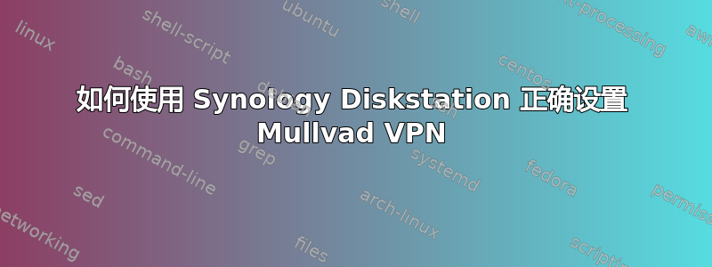 如何使用 Synology Diskstation 正确设置 Mullvad VPN