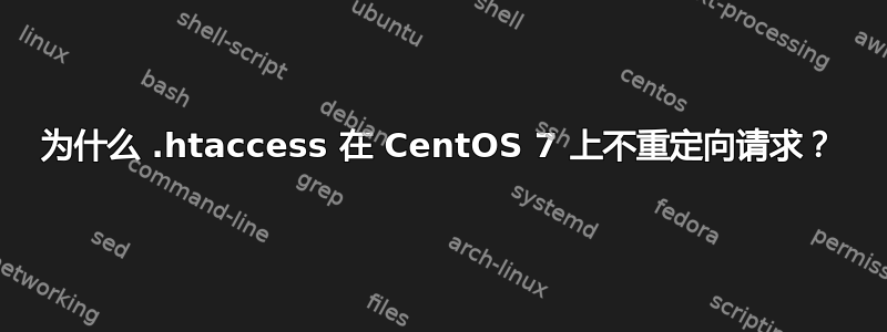 为什么 .htaccess 在 CentOS 7 上不重定向请求？