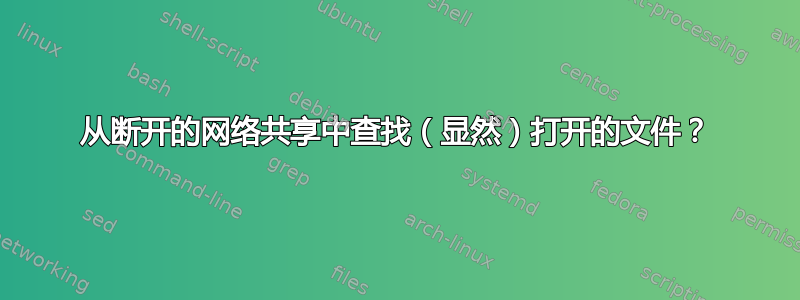 从断开的网络共享中查找（显然）打开的文件？