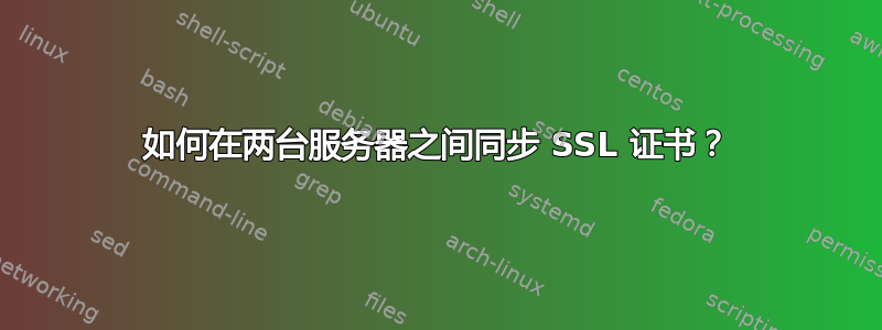 如何在两台服务器之间同步 SSL 证书？