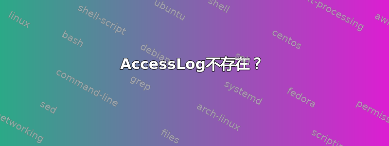 AccessLog不存在？