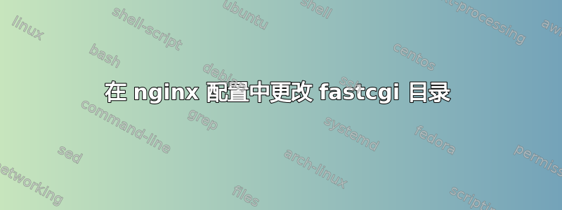 在 nginx 配置中更改 fastcgi 目录