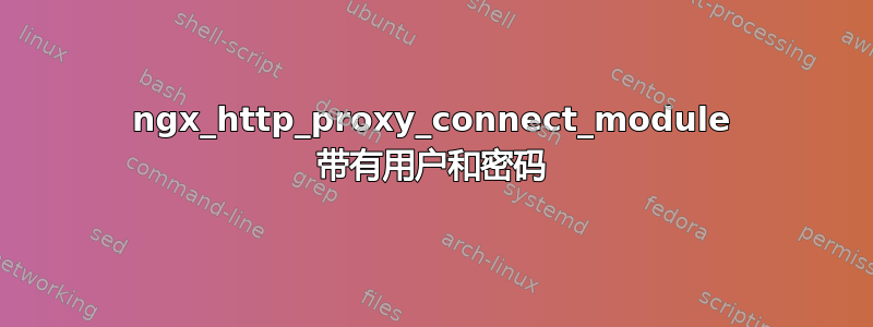 ngx_http_proxy_connect_module 带有用户和密码