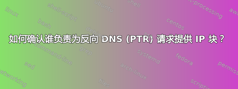 如何确认谁负责为反向 DNS (PTR) 请求提供 IP 块？