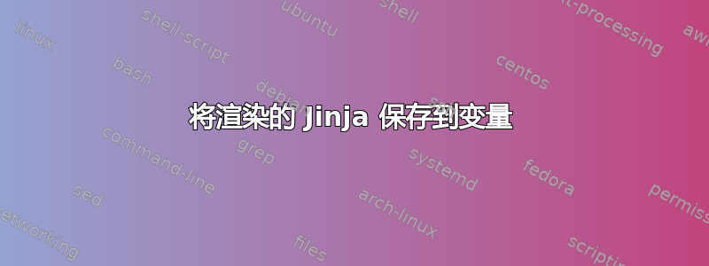 将渲染的 Jinja 保存到变量