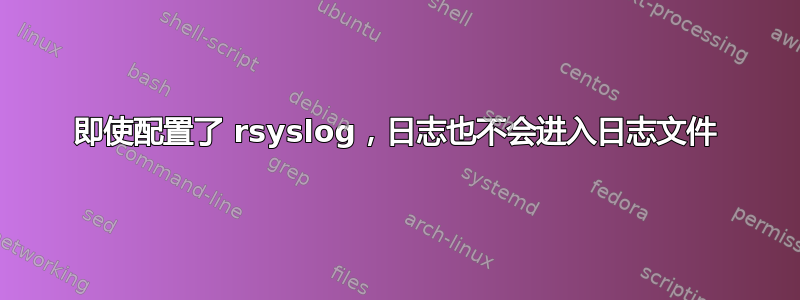 即使配置了 rsyslog，日志也不会进入日志文件