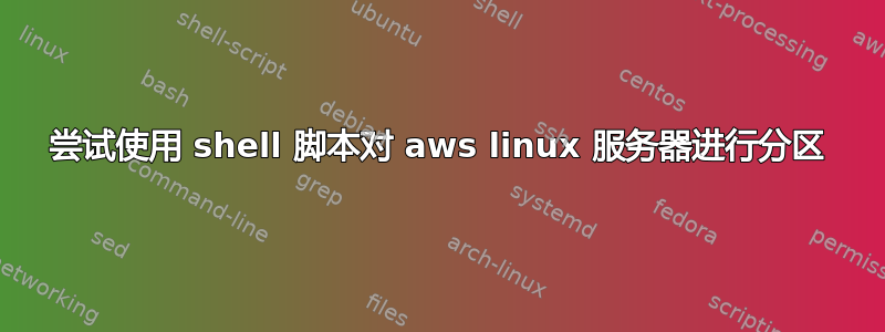 尝试使用 shell 脚本对 aws linux 服务器进行分区