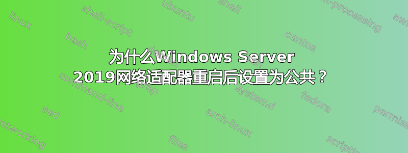 为什么Windows Server 2019网络适配器重启后设置为公共？