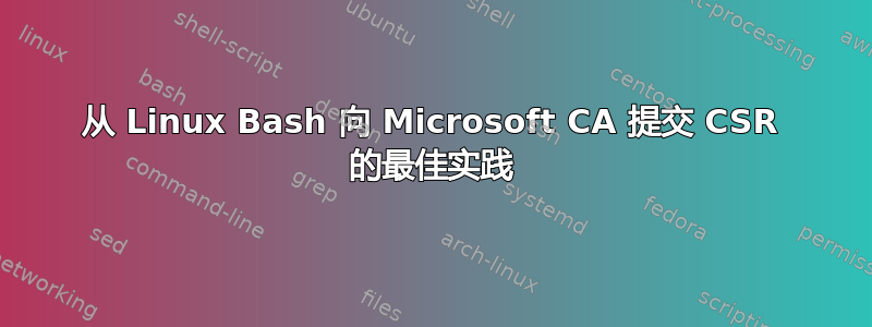 从 Linux Bash 向 Microsoft CA 提交 CSR 的最佳实践