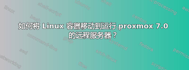 如何将 Linux 容器移动到运行 proxmox 7.0 的远程服务器？