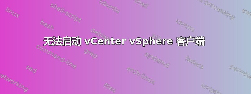 无法启动 vCenter vSphere 客户端