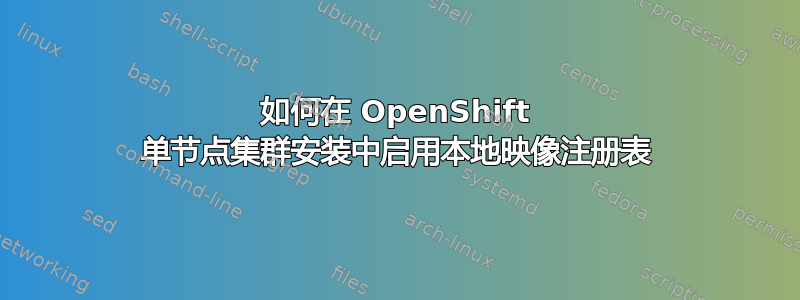 如何在 OpenShift 单节点集群安装中启用本地映像注册表