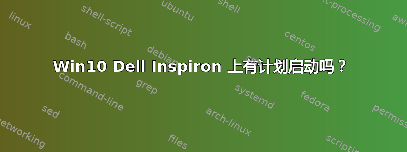 Win10 Dell Inspiron 上有计划启动吗？