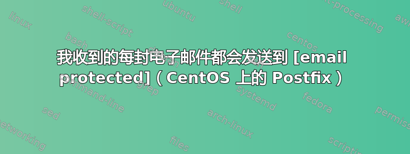 我收到的每封电子邮件都会发送到 [email protected]（CentOS 上的 Postfix）