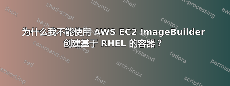 为什么我不能使用 AWS EC2 ImageBuilder 创建基于 RHEL 的容器？