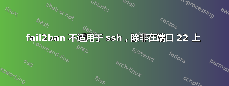 fail2ban 不适用于 ssh，除非在端口 22 上