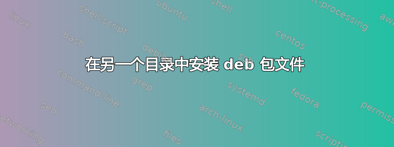 在另一个目录中安装 deb 包文件