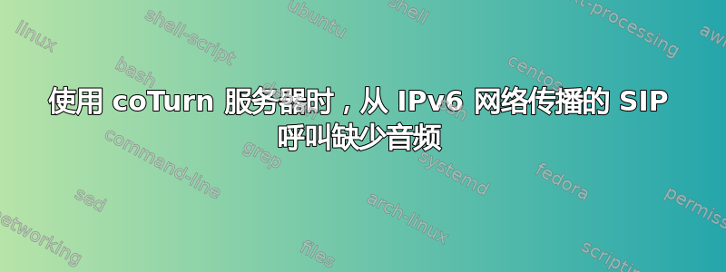 使用 coTurn 服务器时，从 IPv6 网络传播的 SIP 呼叫缺少音频