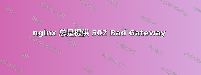 nginx 总是提供 502 Bad Gateway