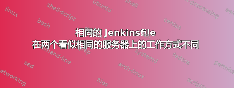 相同的 Jenkinsfile 在两个看似相同的服务器上的工作方式不同