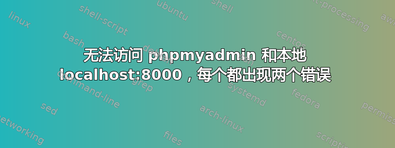 无法访问 phpmyadmin 和本地 localhost:8000，每个都出现两个错误