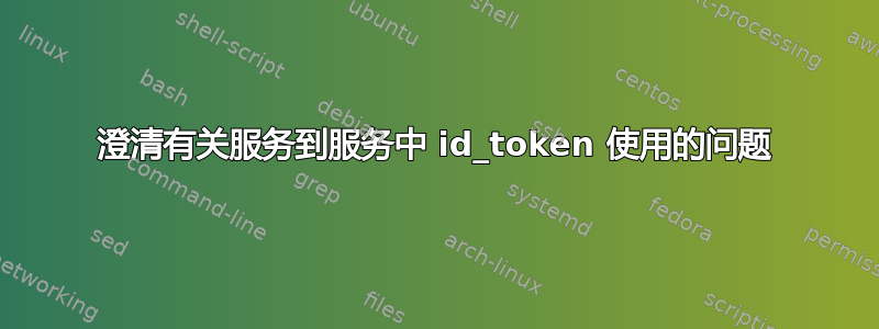 澄清有关服务到服务中 id_token 使用的问题