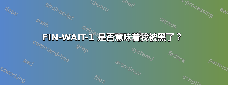 FIN-WAIT-1 是否意味着我被黑了？