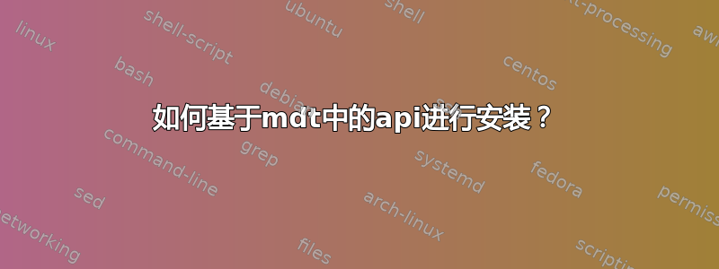 如何基于mdt中的api进行安装？