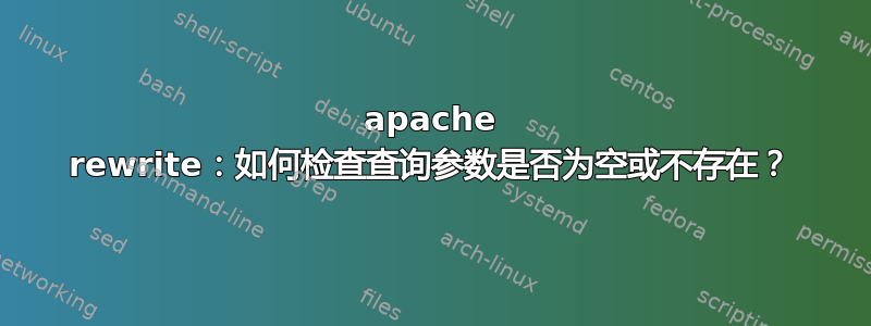 apache rewrite：如何检查查询参数是否为空或不存在？