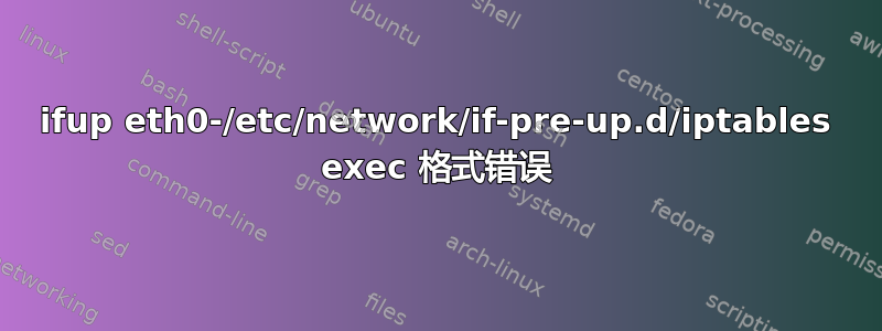 ifup eth0-/etc/network/if-pre-up.d/iptables exec 格式错误