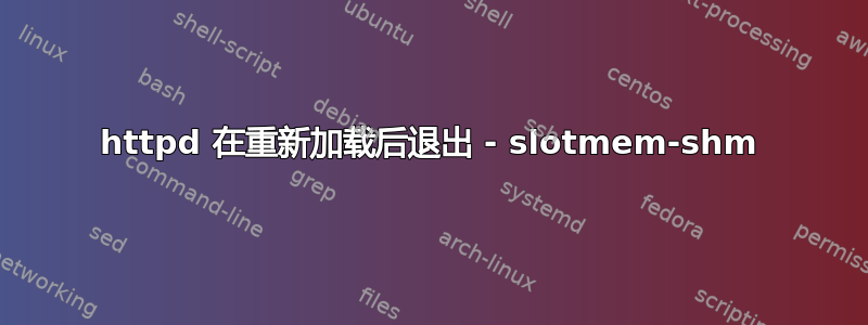 httpd 在重新加载后退出 - slotmem-shm