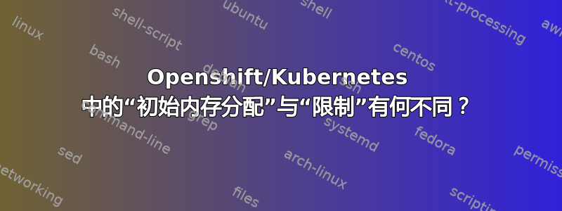 Openshift/Kubernetes 中的“初始内存分配”与“限制”有何不同？