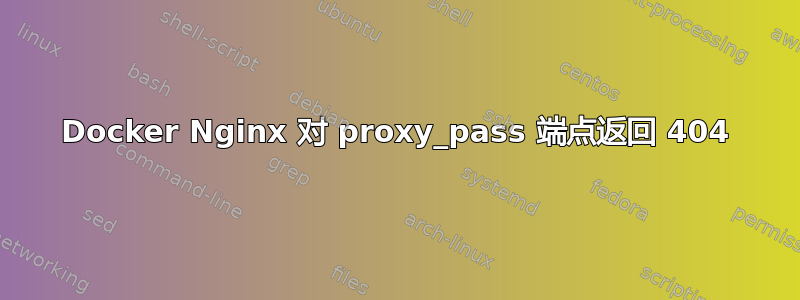 Docker Nginx 对 proxy_pass 端点返回 404