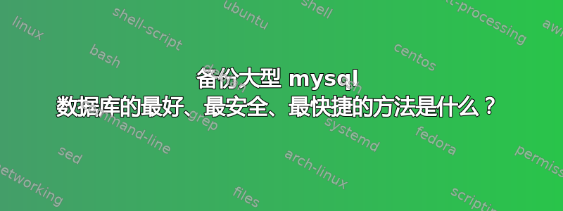 备份大型 mysql 数据库的最好、最安全、最快捷的方法是什么？