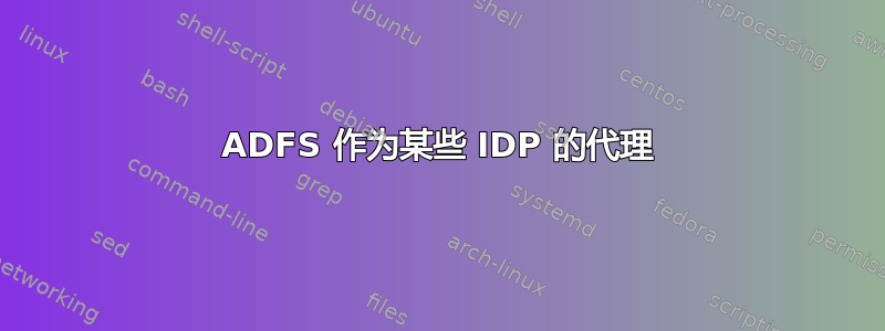 ADFS 作为某些 IDP 的代理