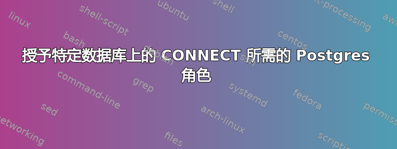 授予特定数据库上的 CONNECT 所需的 Postgres 角色