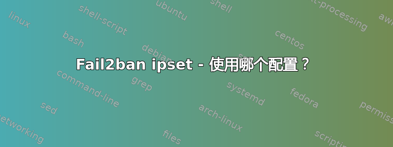 Fail2ban ipset - 使用哪个配置？