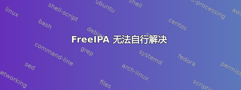 FreeIPA 无法自行解决