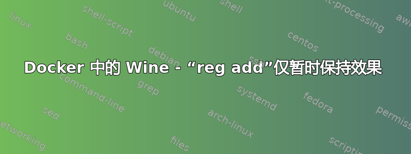 Docker 中的 Wine - “reg add”仅暂时保持效果