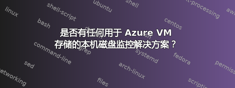 是否有任何用于 Azure VM 存储的本机磁盘监控解决方案？